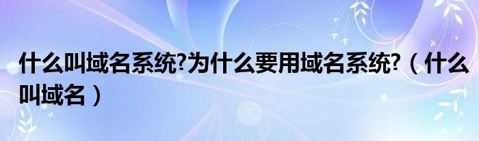 什么叫域名系统?为什么要用域名系统?（什么叫域名）