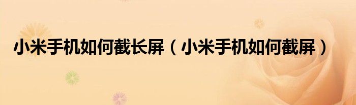 小米手机如何截长屏（小米手机如何截屏）