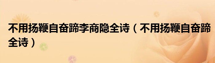 不用扬鞭自奋蹄李商隐全诗（不用扬鞭自奋蹄全诗）