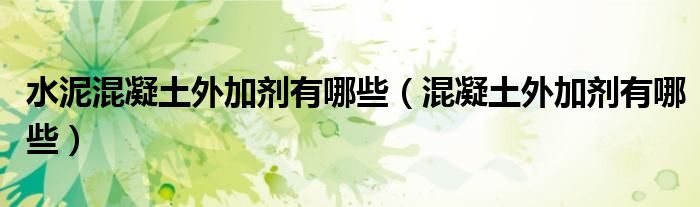 水泥混凝土外加剂有哪些（混凝土外加剂有哪些）