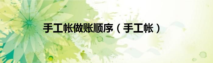 手工帐做账顺序（手工帐）