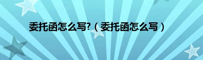 委托函怎么写?（委托函怎么写）