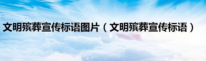 文明殡葬宣传标语图片（文明殡葬宣传标语）