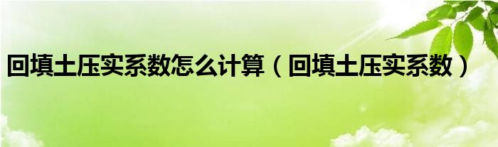 回填土压实系数怎么计算（回填土压实系数）