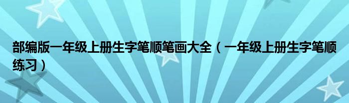 部编版一年级上册生字笔顺笔画大全（一年级上册生字笔顺练习）