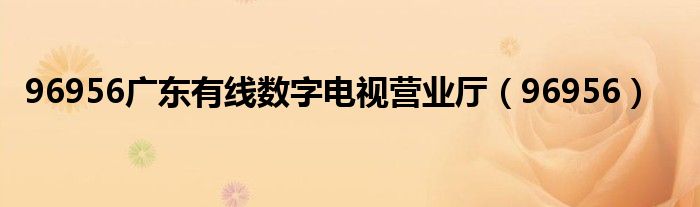 96956广东有线数字电视营业厅（96956）