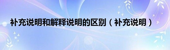 补充说明和解释说明的区别（补充说明）