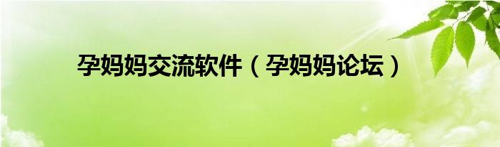 孕妈妈交流软件（孕妈妈论坛）