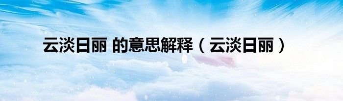 云淡日丽 的意思解释（云淡日丽）