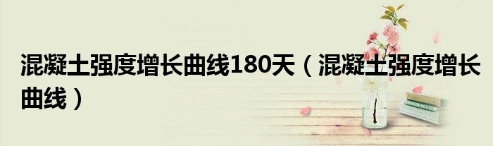 混凝土强度增长曲线180天（混凝土强度增长曲线）