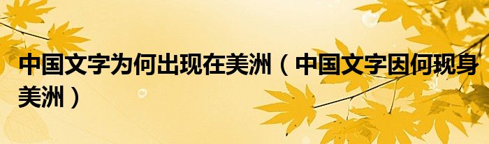 中国文字为何出现在美洲（中国文字因何现身美洲）
