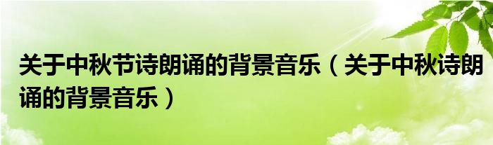 关于中秋节诗朗诵的背景音乐（关于中秋诗朗诵的背景音乐）