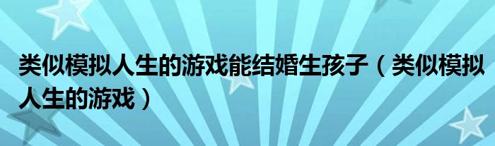 类似模拟人生的游戏能结婚生孩子（类似模拟人生的游戏）