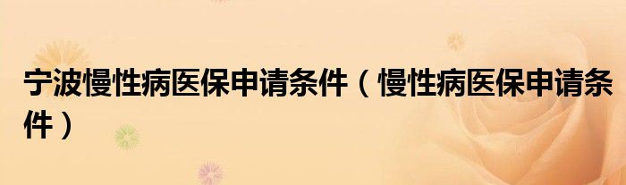 宁波慢性病医保申请条件（慢性病医保申请条件）