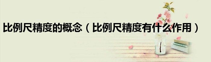 比例尺精度的概念（比例尺精度有什么作用）