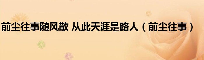 前尘往事随风散 从此天涯是路人（前尘往事）
