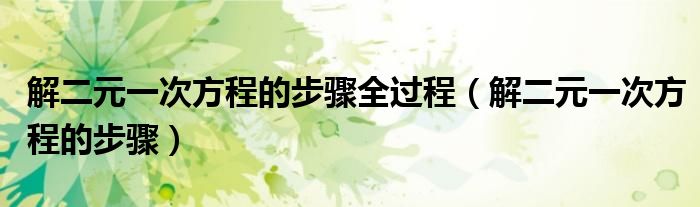 解二元一次方程的步骤全过程（解二元一次方程的步骤）