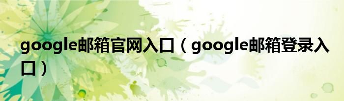 google邮箱官网入口（google邮箱登录入口）