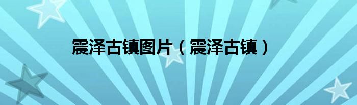 震泽古镇图片（震泽古镇）