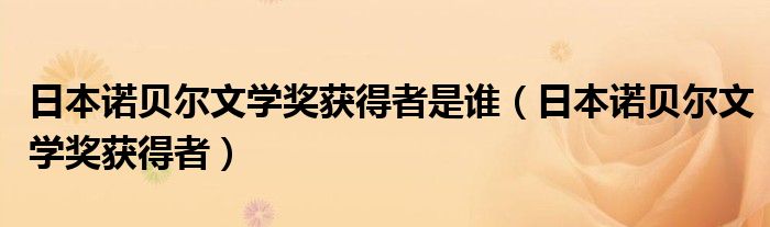 日本诺贝尔文学奖获得者是谁（日本诺贝尔文学奖获得者）