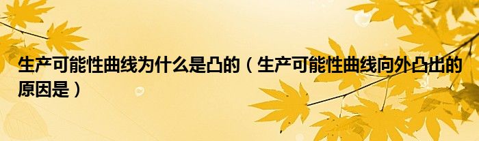 生产可能性曲线为什么是凸的（生产可能性曲线向外凸出的原因是）