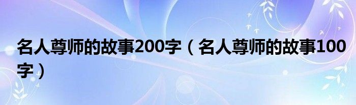 名人尊师的故事200字（名人尊师的故事100字）