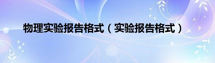 物理实验报告格式（实验报告格式）