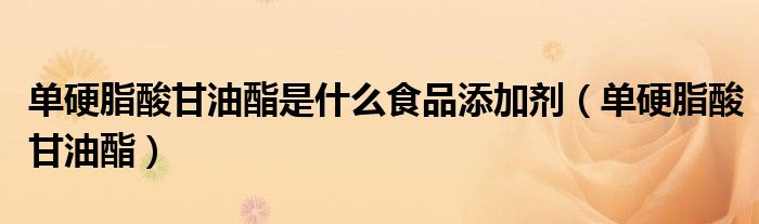 单硬脂酸甘油酯是什么食品添加剂（单硬脂酸甘油酯）
