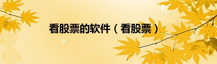 看股票的软件（看股票）