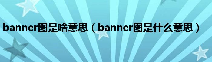 banner图是啥意思（banner图是什么意思）
