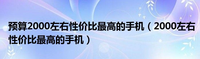 预算2000左右性价比最高的手机（2000左右性价比最高的手机）