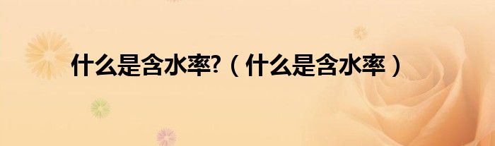 什么是含水率?（什么是含水率）