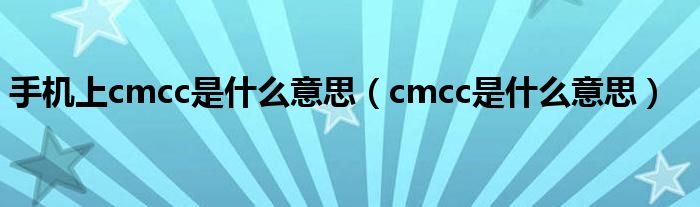 手机上cmcc是什么意思（cmcc是什么意思）