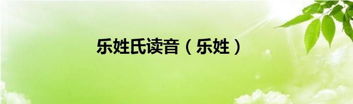 乐姓氏读音（乐姓）