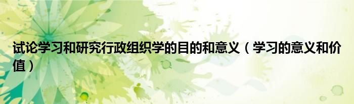 试论学习和研究行政组织学的目的和意义（学习的意义和价值）