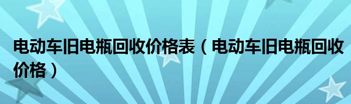 电动车旧电瓶回收价格表（电动车旧电瓶回收价格）