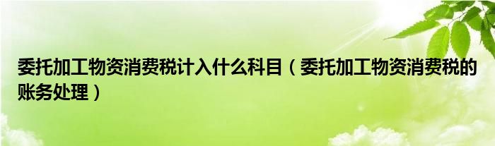 委托加工物资消费税计入什么科目（委托加工物资消费税的账务处理）