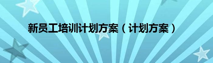 新员工培训计划方案（计划方案）