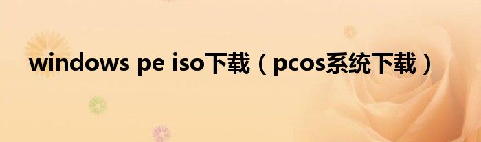windows pe iso下载（pcos系统下载）