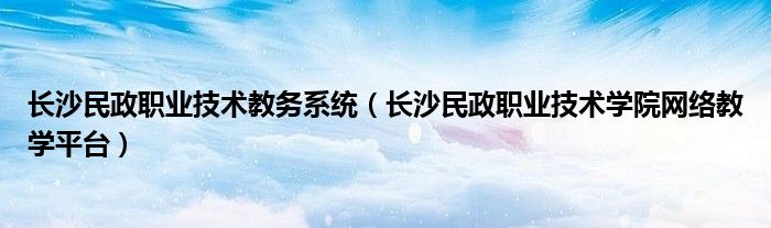长沙民政职业技术教务系统（长沙民政职业技术学院网络教学平台）