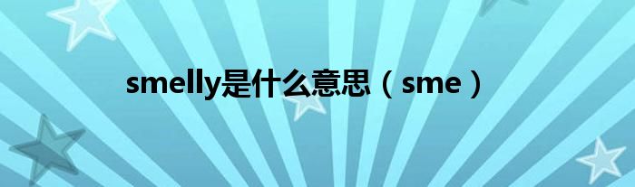 smelly是什么意思（sme）