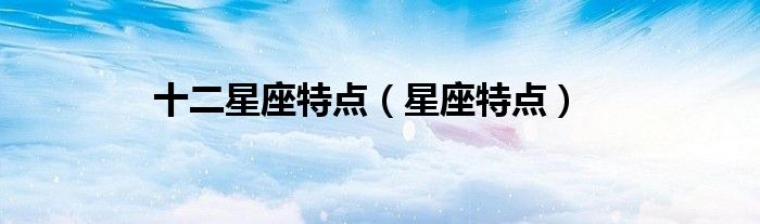 十二星座特点（星座特点）