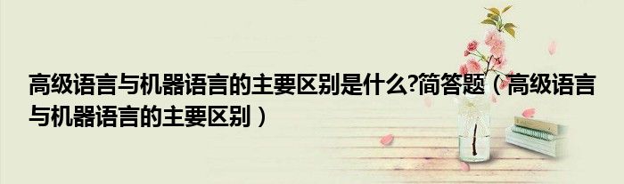 高级语言与机器语言的主要区别是什么?简答题（高级语言与机器语言的主要区别）