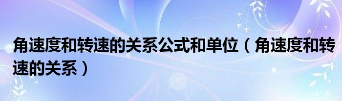 角速度和转速的关系公式和单位（角速度和转速的关系）