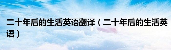 二十年后的生活英语翻译（二十年后的生活英语）