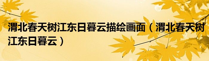 渭北春天树江东日暮云描绘画面（渭北春天树江东日暮云）