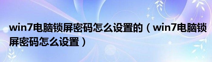win7电脑锁屏密码怎么设置的（win7电脑锁屏密码怎么设置）