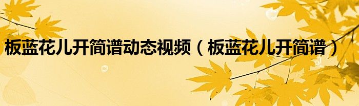 板蓝花儿开简谱动态视频（板蓝花儿开简谱）