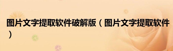 图片文字提取软件破解版（图片文字提取软件）