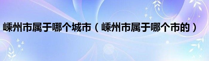 嵊州市属于哪个城市（嵊州市属于哪个市的）